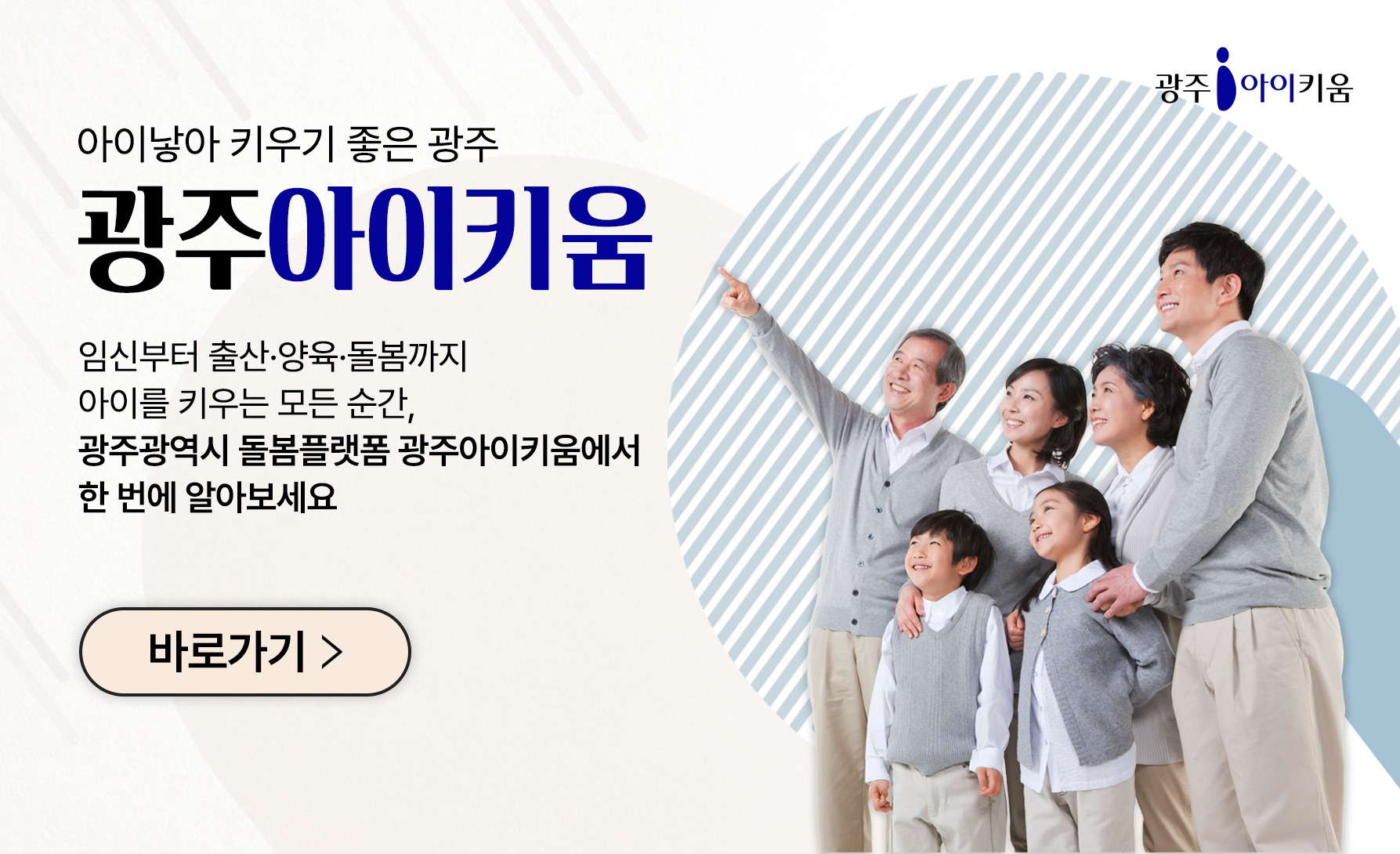 광주광역시 통합돌봄정보플랫폼 '광주아이키움' 입니ㅏㄷ. 광주광역시 임신, 출산, 돌봄 관련 지원 정책 및 서비스 제공기관을 안내해 드리는 원스톱 통합정보제공센터입니다.